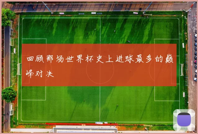 回顾那场世界杯史上进球最多的巅峰对决