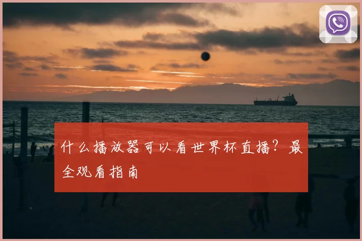 什么播放器可以看世界杯直播？最全观看指南