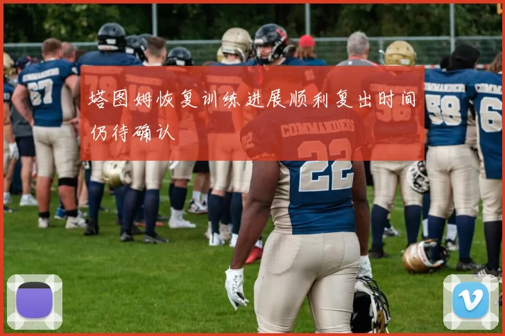 塔图姆恢复训练进展顺利复出时间仍待确认