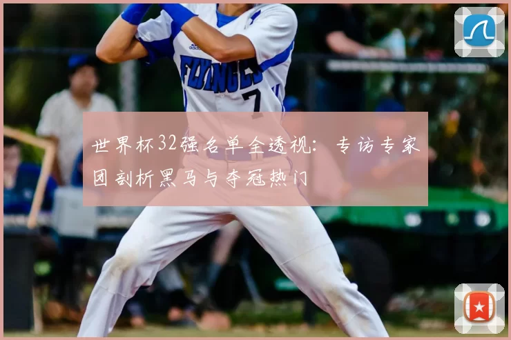 世界杯32强名单全透视:专访专家团剖析黑马与夺冠热门