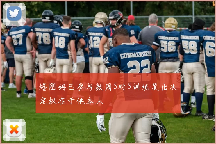 塔图姆已参与数周5对5训练复出决定权在于他本人
