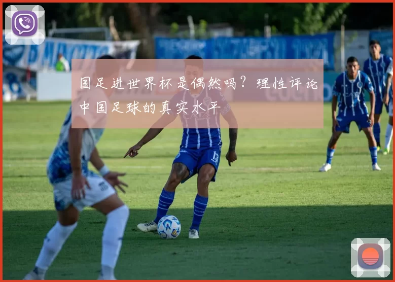 国足进世界杯是偶然吗?理性评论中国足球的真实水平