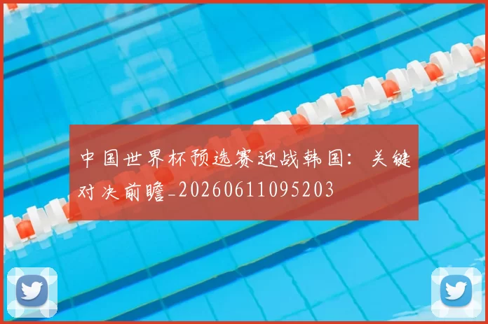 中国世界杯预选赛迎战韩国：关键对决前瞻_20260611095203