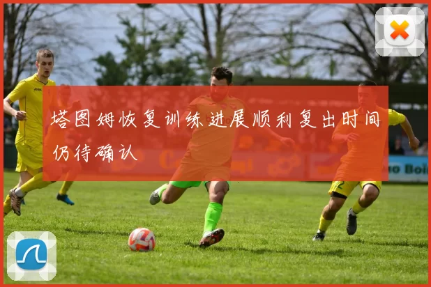 塔图姆恢复训练进展顺利复出时间仍待确认
