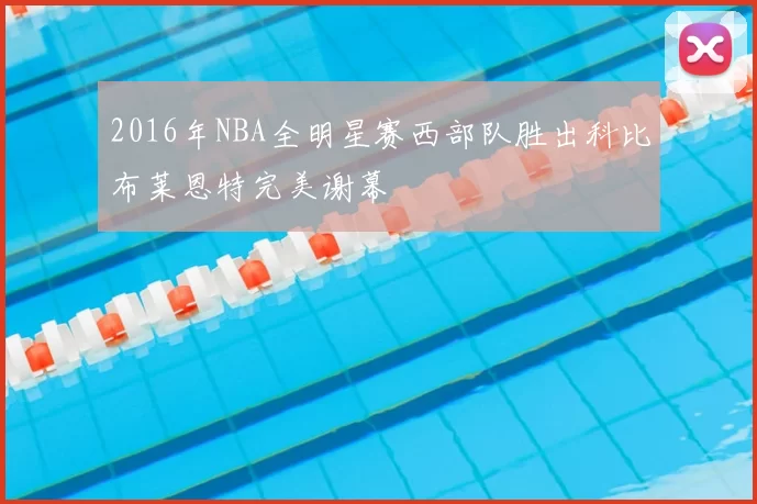 2016年NBA全明星赛西部队胜出科比布莱恩特完美谢幕
