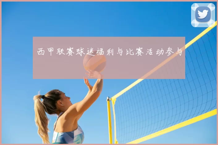 西甲联赛球迷福利与比赛活动参与