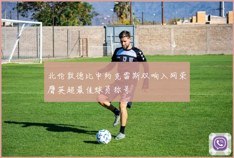 北伦敦德比中约克雷斯双响入网荣膺英超最佳球员称号