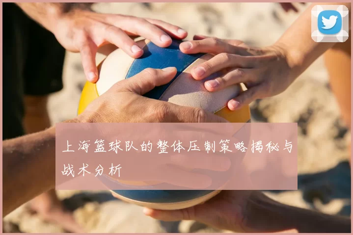 上海篮球队的整体压制策略揭秘与战术分析