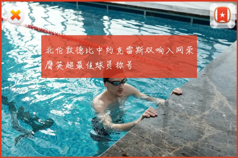 北伦敦德比中约克雷斯双响入网荣膺英超最佳球员称号