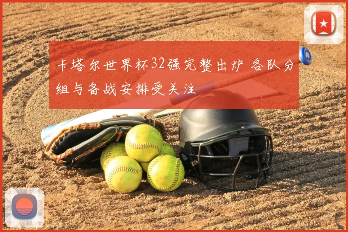 卡塔尔世界杯32强完整出炉 各队分组与备战安排受关注