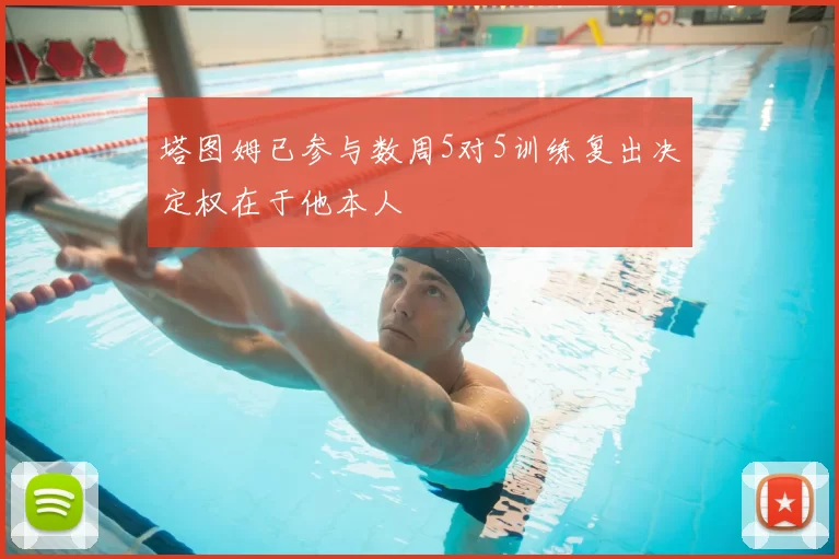 塔图姆已参与数周5对5训练复出决定权在于他本人