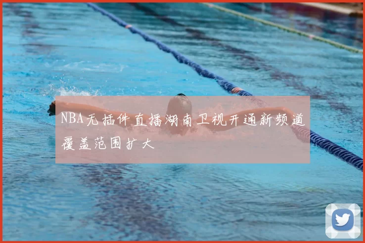 NBA无插件直播湖南卫视开通新频道覆盖范围扩大