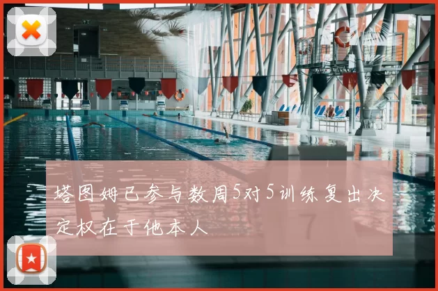 塔图姆已参与数周5对5训练复出决定权在于他本人