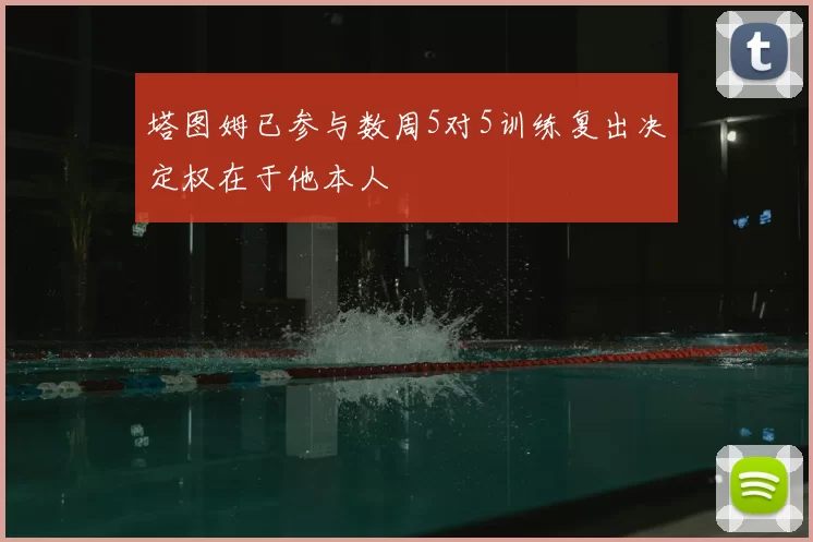 塔图姆已参与数周5对5训练复出决定权在于他本人