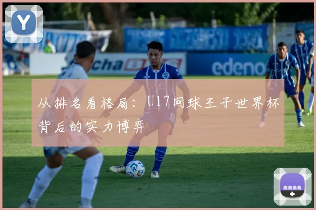 从排名看格局:U17网球王子世界杯背后的实力博弈