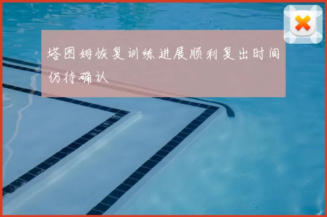 塔图姆恢复训练进展顺利复出时间仍待确认