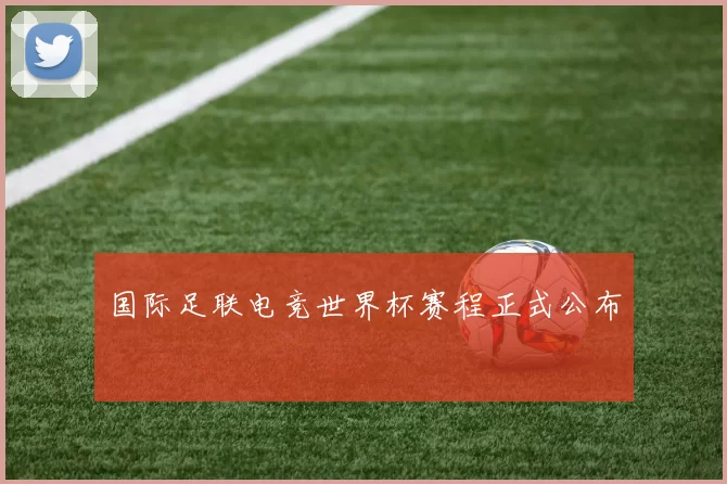 国际足联电竞世界杯赛程正式公布