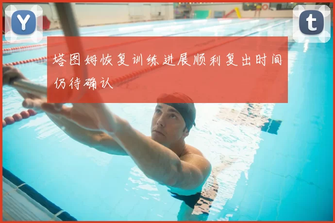 塔图姆恢复训练进展顺利复出时间仍待确认