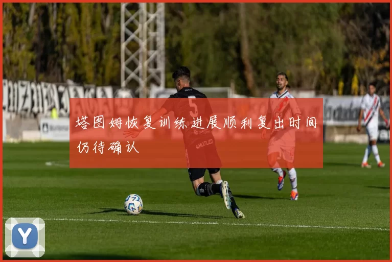 塔图姆恢复训练进展顺利复出时间仍待确认