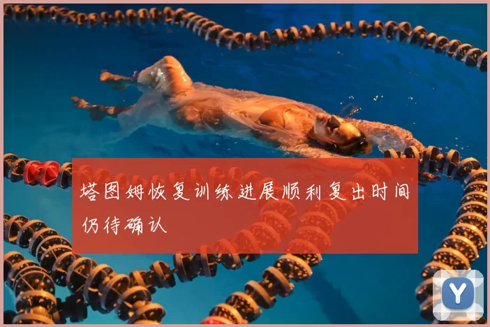 塔图姆恢复训练进展顺利复出时间仍待确认
