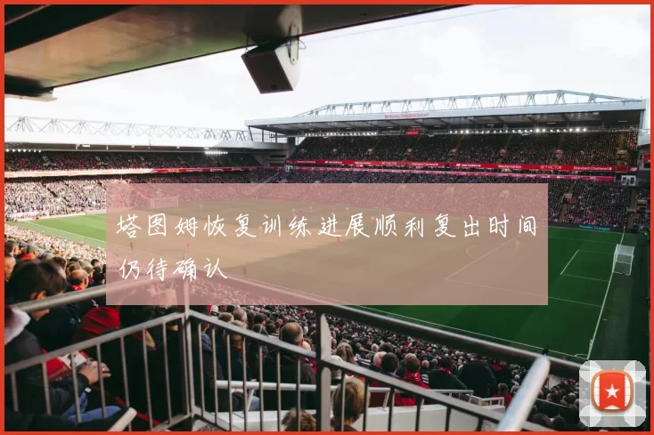 塔图姆恢复训练进展顺利复出时间仍待确认