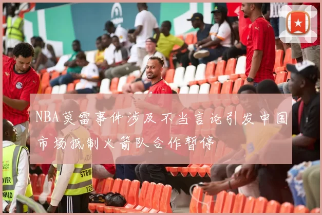 NBA莫雷事件涉及不当言论引发中国市场抵制火箭队合作暂停