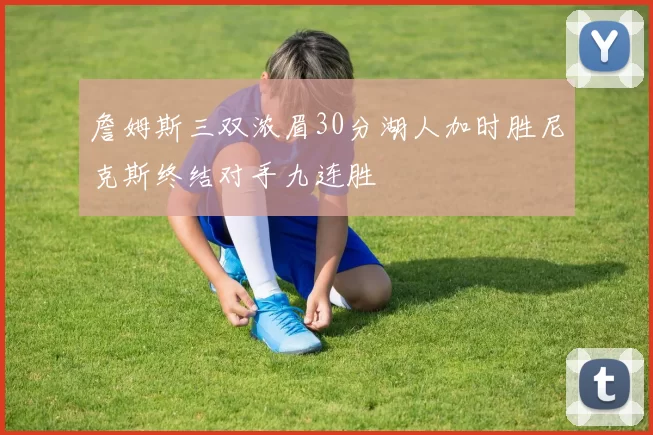 詹姆斯三双浓眉30分湖人加时胜尼克斯终结对手九连胜