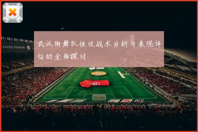 武汉街舞队快攻战术分析与表现评估的全面探讨