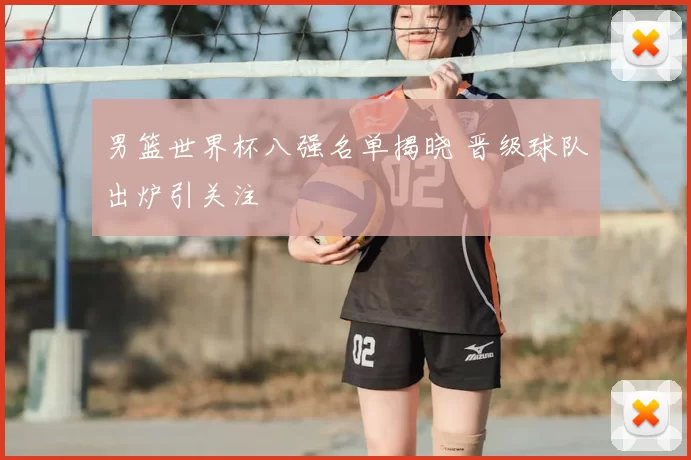 男篮世界杯八强名单揭晓 晋级球队出炉引关注