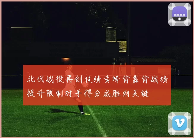 北伐战役再创佳绩黄蜂背靠背战绩提升限制对手得分成胜利关键