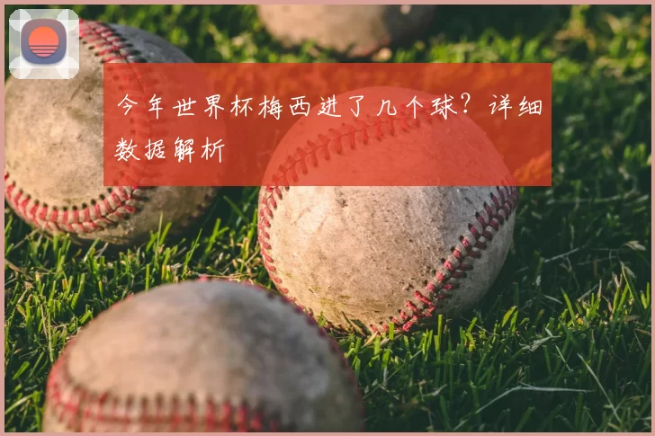 今年世界杯梅西进了几个球?详细数据解析