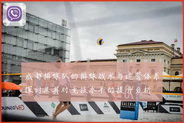 成都排球队的排球战术与运营体系探讨及其对竞技水平的提升分析