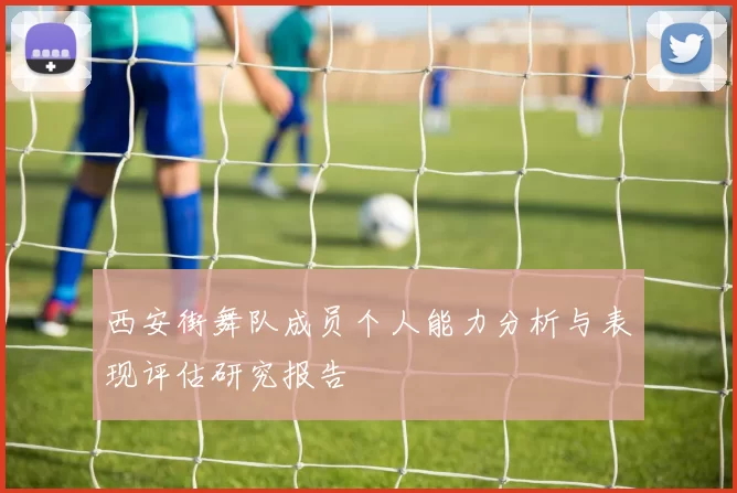 西安街舞队成员个人能力分析与表现评估研究报告