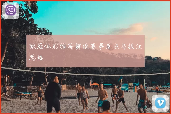 欧冠体彩推荐解读赛事看点与投注思路