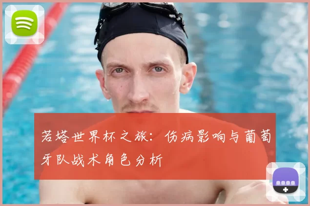 若塔世界杯之旅：伤病影响与葡萄牙队战术角色分析