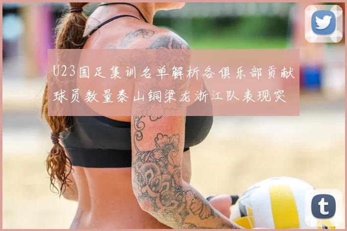 U23国足集训名单解析各俱乐部贡献球员数量泰山铜梁龙浙江队表现突出