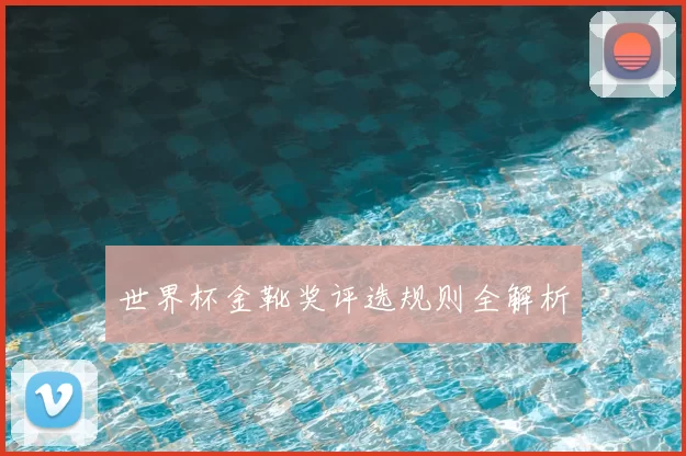 世界杯金靴奖评选规则全解析