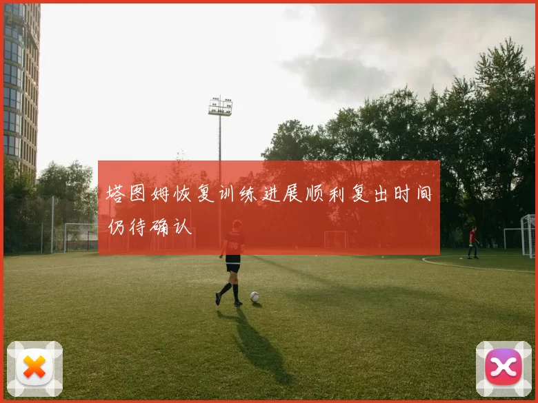 塔图姆恢复训练进展顺利复出时间仍待确认