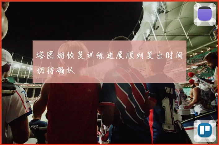 塔图姆恢复训练进展顺利复出时间仍待确认