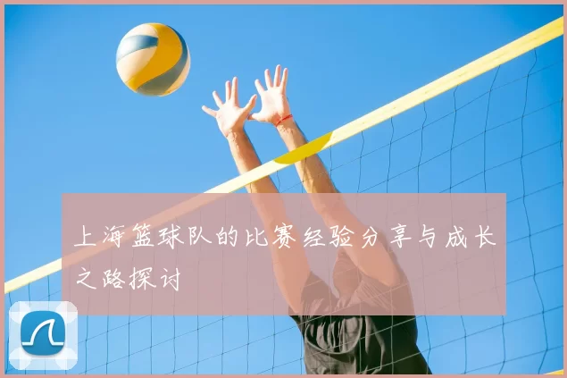 上海篮球队的比赛经验分享与成长之路探讨