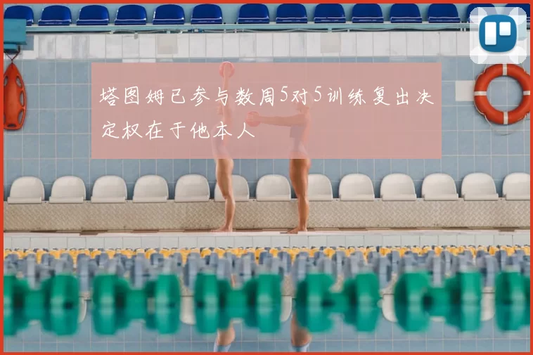 塔图姆已参与数周5对5训练复出决定权在于他本人
