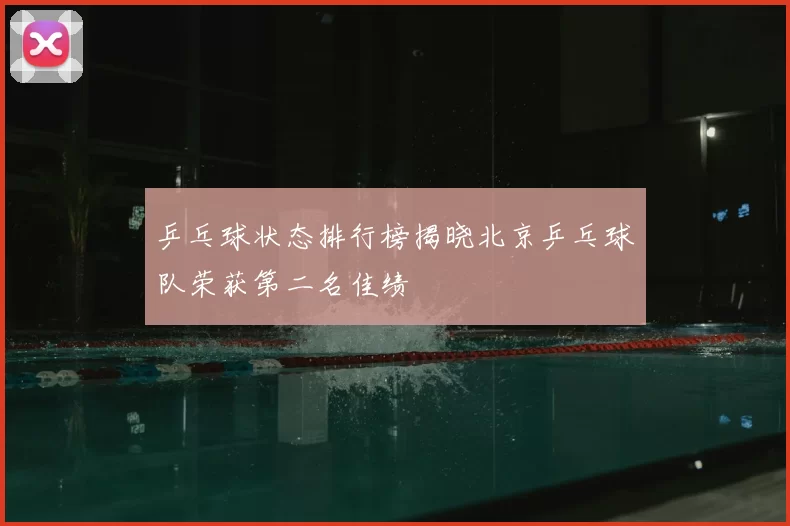 乒乓球状态排行榜揭晓北京乒乓球队荣获第二名佳绩