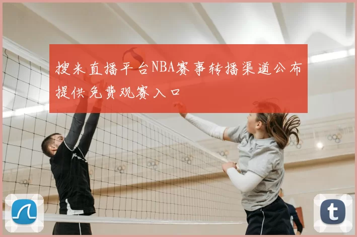 搜米直播平台NBA赛事转播渠道公布提供免费观赛入口
