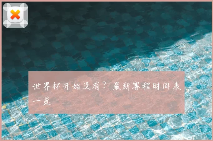 世界杯开始没有？最新赛程时间表一览
