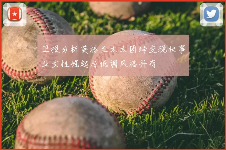 卫报分析英格兰太太团转变现状事业女性崛起与低调风格并存