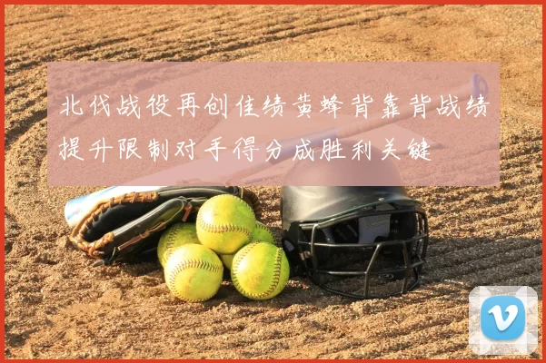 北伐战役再创佳绩黄蜂背靠背战绩提升限制对手得分成胜利关键