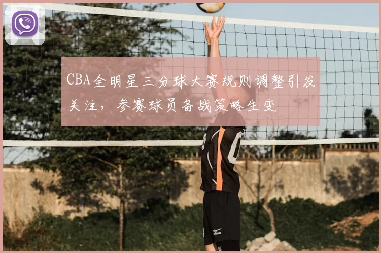 CBA全明星三分球大赛规则调整引发关注，参赛球员备战策略生变