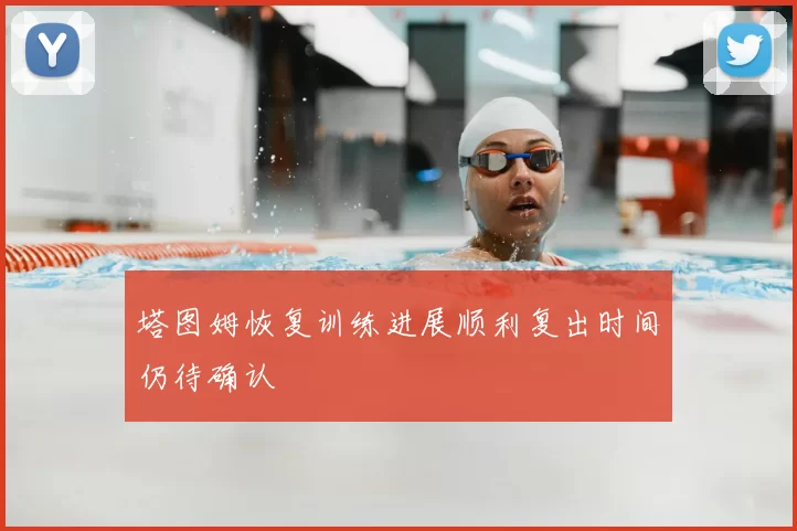 塔图姆恢复训练进展顺利复出时间仍待确认