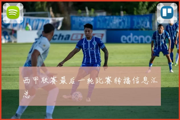 西甲联赛最后一轮比赛转播信息汇总