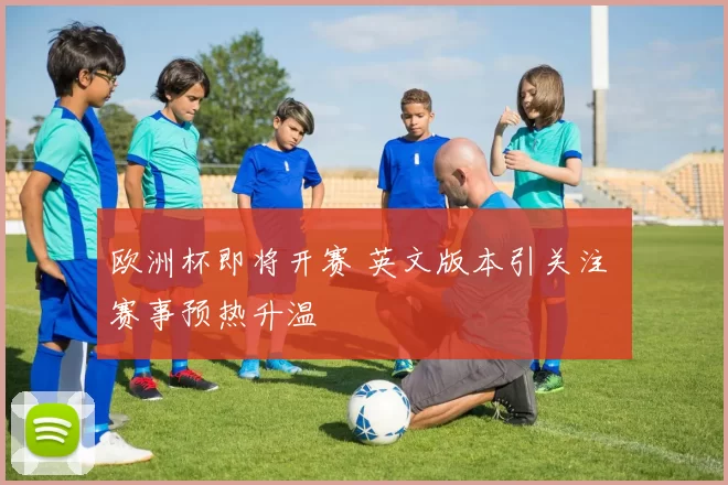 欧洲杯即将开赛 英文版本引关注 赛事预热升温